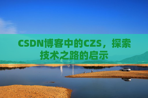 CSDN博客中的CZS，探索技术之路的启示