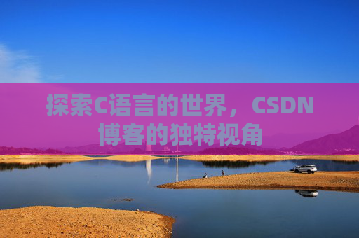 探索C语言的世界，CSDN博客的独特视角